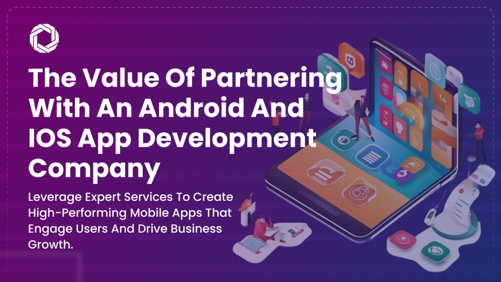 Android and iOS App Development: The Value of Partnering with Experts